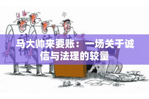 马大帅来要账：一场关于诚信与法理的较量