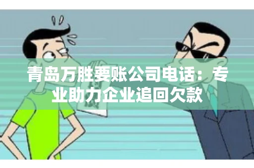 青岛万胜要账公司电话：专业助力企业追回欠款