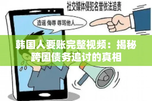 韩国人要账完整视频:揭秘跨国债务追讨的真相 韩国人要账完整视频:揭秘跨国债务追讨的真相