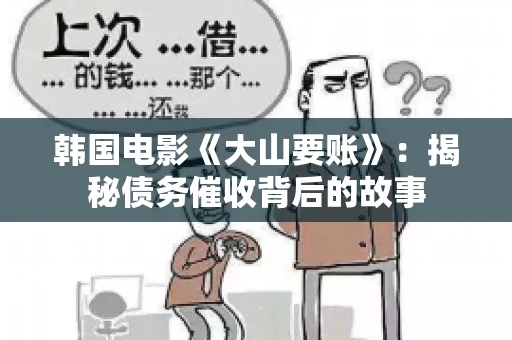 韩国电影《大山要账》：揭秘债务催收背后的故事
