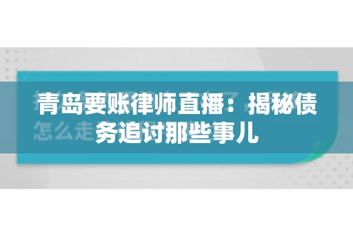 青岛要账律师直播：揭秘债务追讨那些事儿
