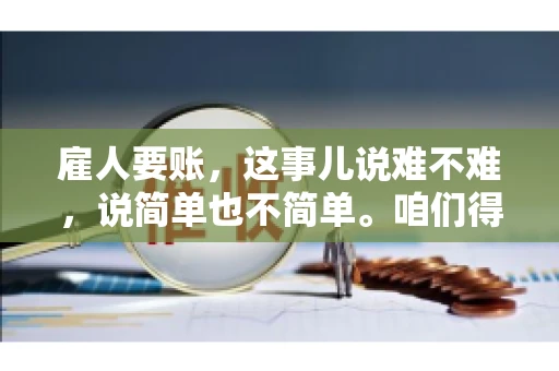 雇人要账，这事儿说难不难，说简单也不简单。咱们得先弄明白，雇人要账，其实就是找个人帮你去催收欠款。这背后涉及到法律、人情、技巧等多方面因素。今天，我就来跟大家聊聊这个话题，希望能帮到那些正在为要账头疼的朋友。