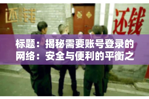 标题：揭秘需要账号登录的网络：安全与便利的平衡之道