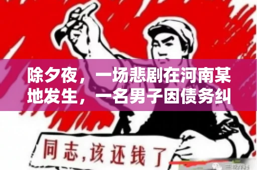 除夕夜,一场悲剧在河南某地发生,一名男子因债务纠纷,在除夕之夜持刀杀害6人。这一事件震惊了社会,也引发了人们对债务、法律和人性深层次的思考。今天,我们就来聊聊这个沉重的话题。 除夕夜,一场悲剧在河南某地发生,一名男子因债务纠纷,在除夕之夜持刀杀害6人。这一事件震惊了社会,也引发了人们对债务、法律和人性深层次的思考。今天,我们就来聊聊这个沉重的话题。