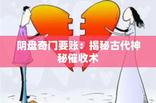 阴盘奇门要账:揭秘古代神秘催收术 阴盘奇门要账:揭秘古代神秘催收术