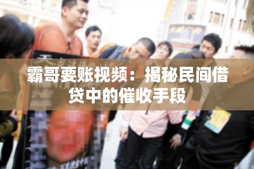 霸哥要账视频:揭秘民间借贷中的催收手段 霸哥要账视频:揭秘民间借贷中的催收手段