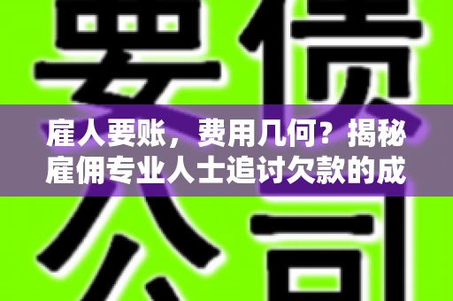 雇人要账，费用几何？揭秘雇佣专业人士追讨欠款的成本之谜