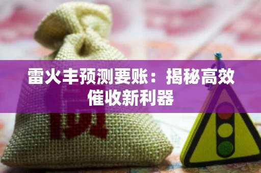 雷火丰预测要账:揭秘高效催收新利器 雷火丰预测要账:揭秘高效催收新利器