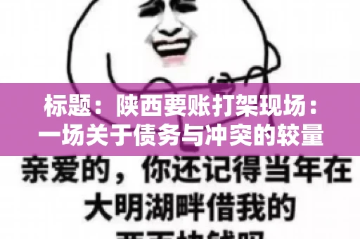 标题:陕西要账打架现场:一场关于债务与冲突的较量 标题:陕西要账打架现场:一场关于债务与冲突的较量