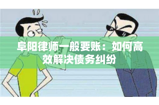 阜阳律师一般要账：如何高效解决债务纠纷