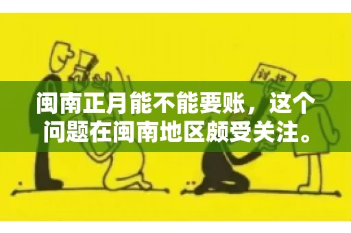 闽南正月能不能要账,这个问题在闽南地区颇受关注。正月,对于闽南人来说,是喜庆、团圆的时刻,那么在这个时候,能不能向他人追讨债务呢?下面,我们就来聊聊这个话题。 闽南正月能不能要账,这个问题在闽南地区颇受关注。正月,对于闽南人来说,是喜庆、团圆的时刻,那么在这个时候,能不能向他人追讨债务呢?下面,我们就来聊聊这个话题。