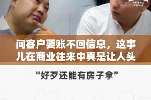 问客户要账不回信息，这事儿在商业往来中真是让人头疼。咱们聊聊这个话题，看看怎么应对这种情况。