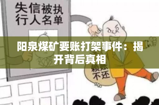 阳泉煤矿要账打架事件：揭开背后真相
