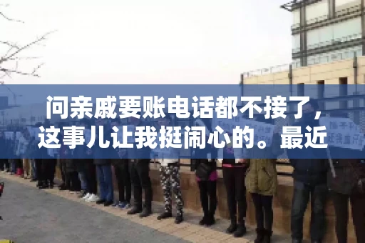 问亲戚要账电话都不接了，这事儿让我挺闹心的。最近，我遇到了一个棘手的问题，那就是向亲戚要账，结果电话都不接了。这让我不禁想起了生活中那些让人头疼的债务问题，以及如何妥善处理这些关系。下面，我就来和大家聊聊这个话题。