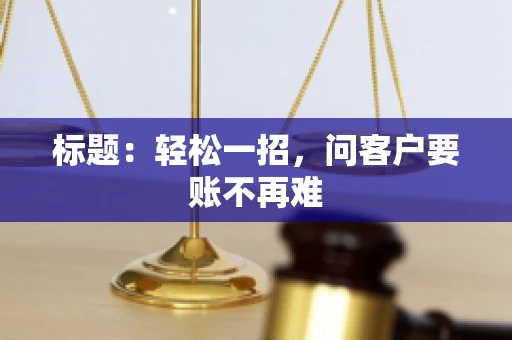 标题：轻松一招，问客户要账不再难