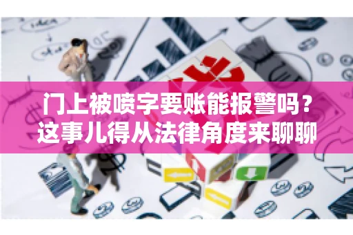 门上被喷字要账能报警吗?这事儿得从法律角度来聊聊 门上被喷字要账能报警吗?这事儿得从法律角度来聊聊