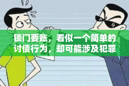 锁门要账,看似一个简单的讨债行为,却可能涉及犯罪。今天,我们就来聊聊这个话题,看看锁门要账究竟有哪些风险,以及如何避免这些风险。 锁门要账,看似一个简单的讨债行为,却可能涉及犯罪。今天,我们就来聊聊这个话题,看看锁门要账究竟有哪些风险,以及如何避免这些风险。