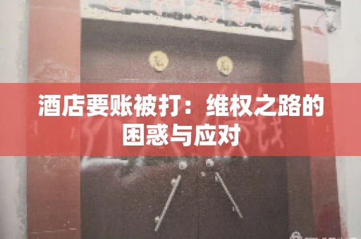 酒店要账被打：维权之路的困惑与应对