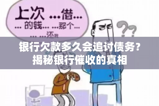 银行欠款多久会追讨债务？揭秘银行催收的真相