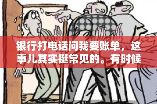 银行打电话问我要账单，这事儿其实挺常见的。有时候，接到银行的电话，一开口就是询问账单，心里难免会有些疑惑。今天，我就来和大家聊聊这个话题，希望能帮到那些和我一样，接到银行电话询问账单的朋友们。