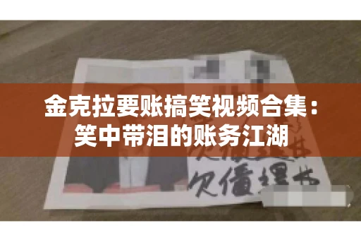 金克拉要账搞笑视频合集：笑中带泪的账务江湖