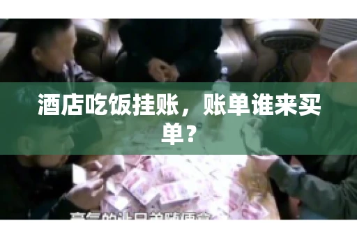 酒店吃饭挂账，账单谁来买单？