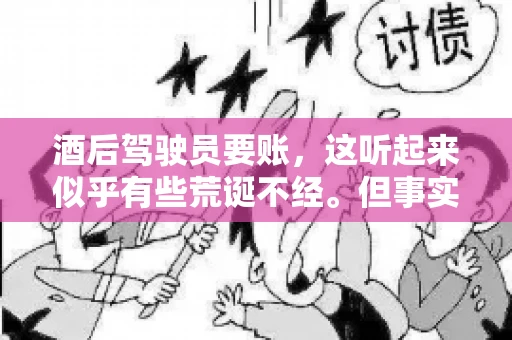 酒后驾驶员要账，这听起来似乎有些荒诞不经。但事实上，这样的案例在现实生活中并不少见。今天，我们就来聊聊这个话题，看看酒后驾驶员要账背后的故事。