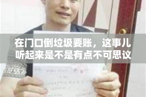 在门口倒垃圾要账，这事儿听起来是不是有点不可思议？但事实上，这确实是一些小区居民生活中可能遇到的问题。今天，我们就来聊聊这个话题，看看这背后到底隐藏着哪些问题，以及我们该如何应对。