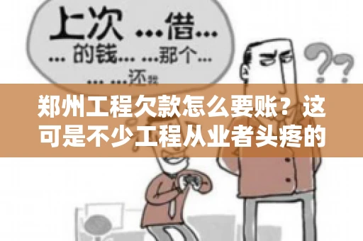 郑州工程欠款怎么要账？这可是不少工程从业者头疼的问题。今天，咱们就来聊聊这个话题，希望能给大家提供一些有用的建议。