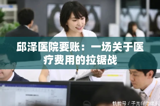 邱泽医院要账：一场关于医疗费用的拉锯战
