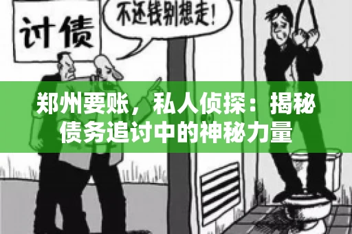 郑州要账，私人侦探：揭秘债务追讨中的神秘力量
