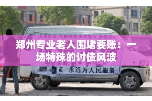 郑州专业老人围堵要账：一场特殊的讨债风波