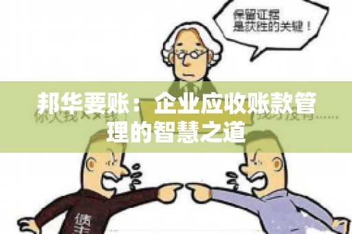 邦华要账：企业应收账款管理的智慧之道