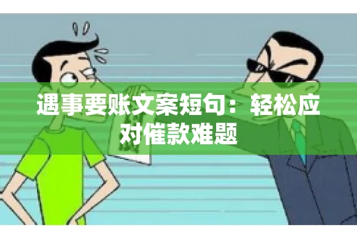遇事要账文案短句：轻松应对催款难题