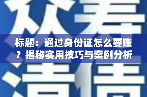 标题:通过身份证怎么要账?揭秘实用技巧与案例分析 标题:通过身份证怎么要账?揭秘实用技巧与案例分析