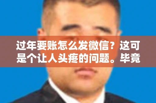 过年要账怎么发微信？这可是个让人头疼的问题。毕竟，过年期间大家都忙着团圆，谁也不想在这个时候谈钱。但是，该要的钱还是要要的。今天，我就来和大家聊聊，过年要账怎么发微信，希望能帮到大家。
