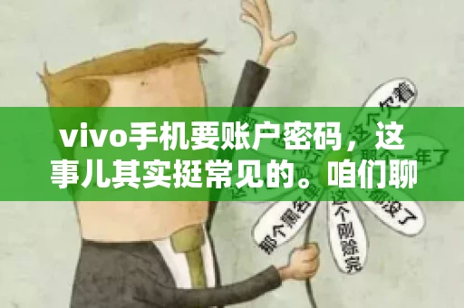 vivo手机要账户密码，这事儿其实挺常见的。咱们聊聊这背后的原因，还有怎么解决吧。