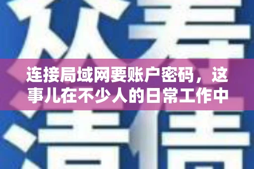 连接局域网要账户密码，这事儿在不少人的日常工作中都遇到过。今天，咱们就来聊聊这个话题，看看为什么连接局域网需要账户密码，以及如何正确处理这种情况。