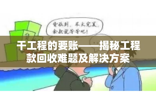 干工程的要账——揭秘工程款回收难题及解决方案