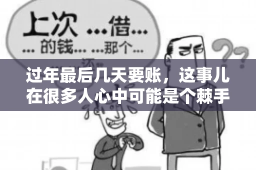 过年最后几天要账，这事儿在很多人心中可能是个棘手的问题。毕竟，春节临近，家家户户都在忙着准备团圆饭，谁也不想在这个时候被债务问题打扰。但现实是，有些账务问题不得不在这个时候解决。今天，我就来和大家聊聊这个话题，希望能给大家带来一些帮助。