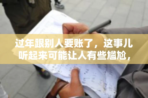 过年跟别人要账了，这事儿听起来可能让人有些尴尬，但现实生活中确实不少见。今天，咱们就来聊聊这个话题，看看过年期间要账的那些事儿。