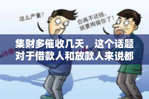 集财多催收几天，这个话题对于借款人和放款人来说都至关重要。今天，我们就来聊聊这个话题，看看集财多平台在催收方面的具体操作和借款人应该如何应对。