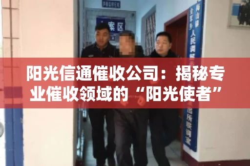 阳光信通催收公司：揭秘专业催收领域的“阳光使者”