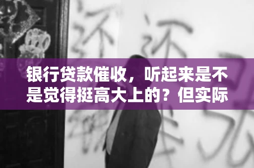 银行贷款催收，听起来是不是觉得挺高大上的？但实际操作起来，是不是像很多人想的那样“好干”呢？今天，咱们就来聊聊这个话题。