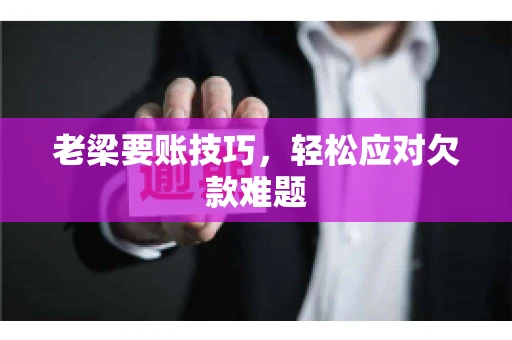 老梁要账技巧，轻松应对欠款难题