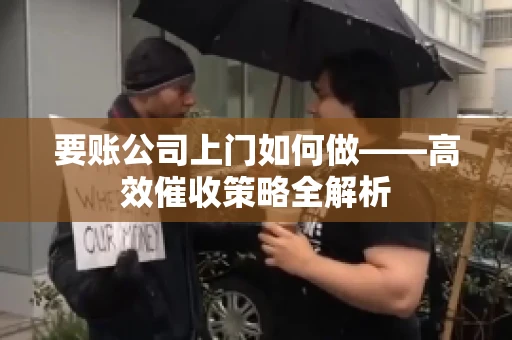 要账公司上门如何做——高效催收策略全解析