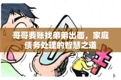 哥哥要账找弟弟出面，家庭债务处理的智慧之道