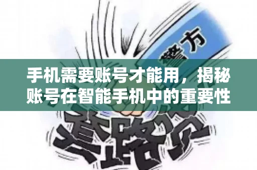 手机需要账号才能用，揭秘账号在智能手机中的重要性
